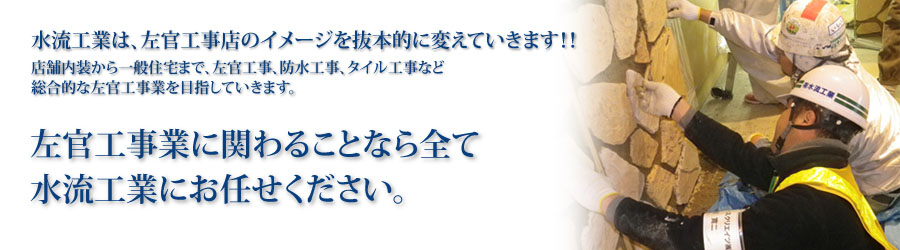店舗内装から一般住宅まで、左官工事、防水工事、タイル工事など総合的な左官工事業を目指していきます。左官工事業に関わることなら全て水流工業にお任せください。