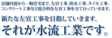 水流工業は、店舗内装から一般住宅まで、左官工事、防水工事、タイル工事、コンクリート工事など総合的な左官工事を全て行っていきます。 水流工業は、店舗内装から一般住宅まで、左官工事、防水工事、タイル工事、コンクリート工事など総合的な左官工事を全て行っていきます。